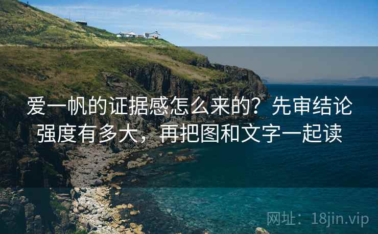 爱一帆的证据感怎么来的？先审结论强度有多大，再把图和文字一起读